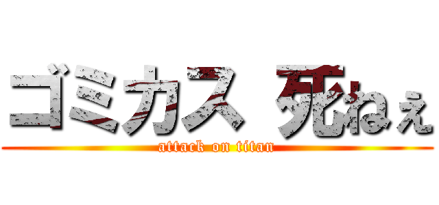 ゴミカス 死ねぇ (attack on titan)
