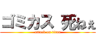 ゴミカス 死ねぇ (attack on titan)