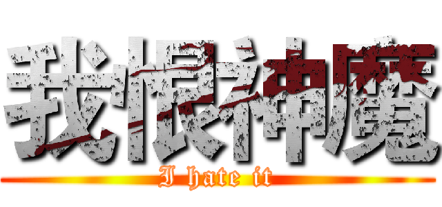 我恨神魔 (I hate it)