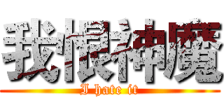 我恨神魔 (I hate it)