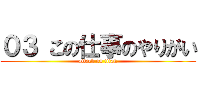 ０３ この仕事のやりがい (attack on titan)