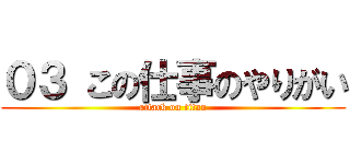 ０３ この仕事のやりがい (attack on titan)