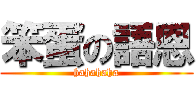 笨蛋の語恩 (hahahaha)