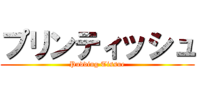 プリンティッシュ (Pudding Tissue)