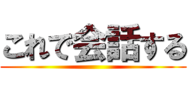 これで会話する ()
