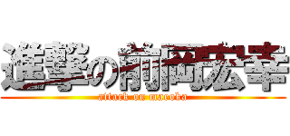 進撃の前岡宏幸 (attack on maeoka)