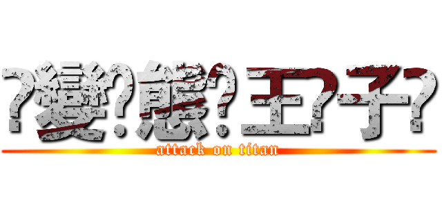 ✦變✦態✭王✦子✦ (attack on titan)