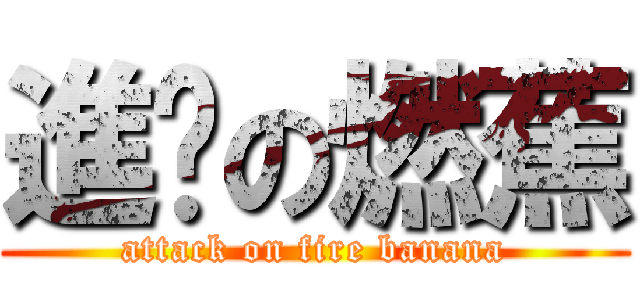 進擊の燃蕉 (attack on fire banana)