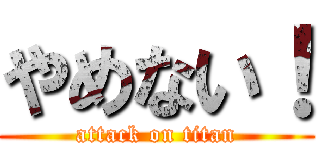 やめない！ (attack on titan)