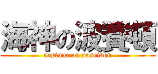 海神の波賽頓 (neptune on poseidon)