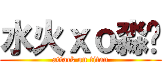 水火ｘｏ淼焱 (attack on titan)