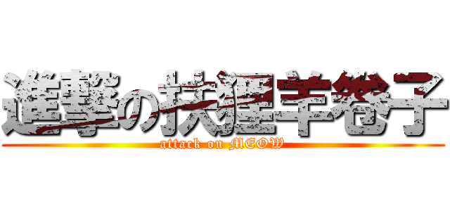 進撃の扶狸羊卷子 (attack on MEOW)
