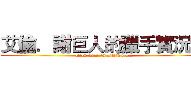 艾倫．謝巨人的獵手實況團 (ellen titan on attack team)