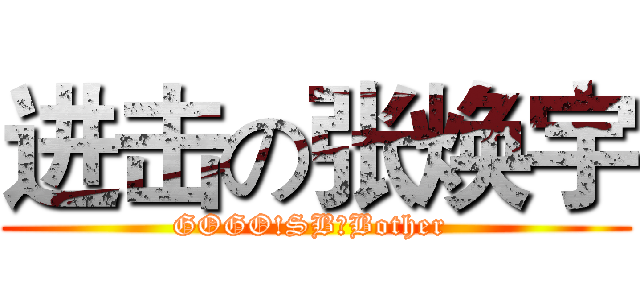 进击の张焕宇 (GOGO!SB，Bother )