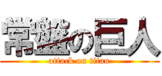 常盤の巨人 (attack on titan)