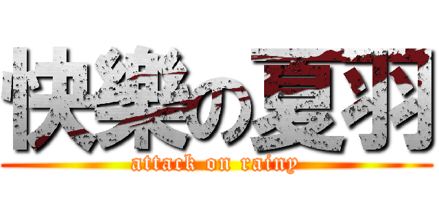 快樂の夏羽 (attack on rainy)