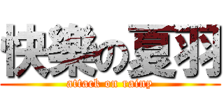 快樂の夏羽 (attack on rainy)