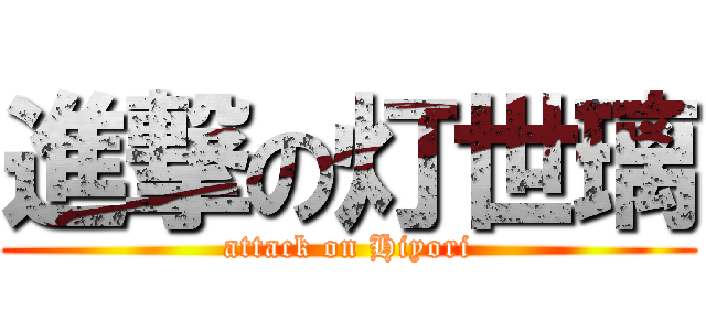 進撃の灯世璃 (attack on Hiyori)