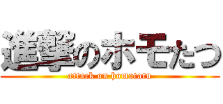 進撃のホモたつ (attack on homotatu)