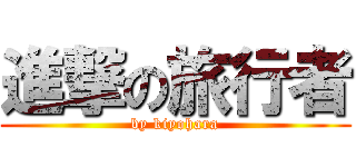 進撃の旅行者 (by kiyohara)