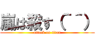 嵐は殺す（＾＾） (attack on titan)