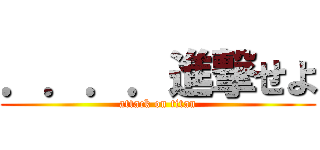 ．．．．進撃せよ (attack on titan)
