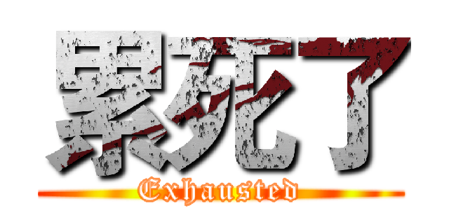 累死了 (Exhausted)