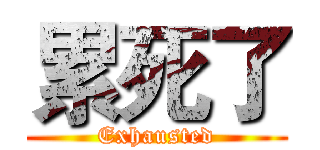 累死了 (Exhausted)