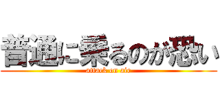 普通に乗るのが恐い (attack on air)