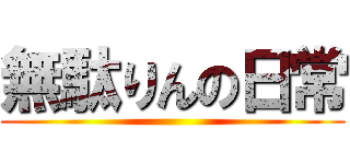 無駄りんの日常 ()