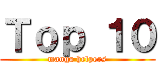 Ｔｏｐ １０ (manga helpers)