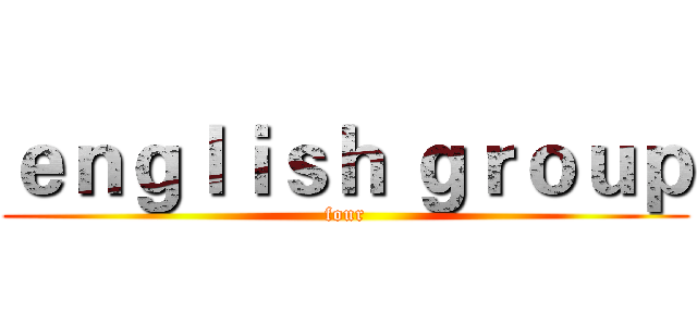 ｅｎｇｌｉｓｈ ｇｒｏｕｐ (four)