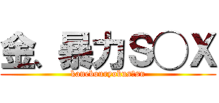 金、暴力Ｓ◯Ｘ (kanebouryokus◯su)