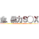 金、暴力Ｓ◯Ｘ (kanebouryokus◯su)