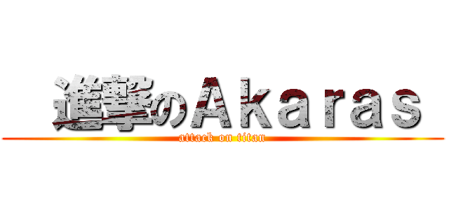   進撃のＡｋａｒａｓ  (attack on titan)