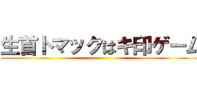 生首トマックはキ印ゲーム ()
