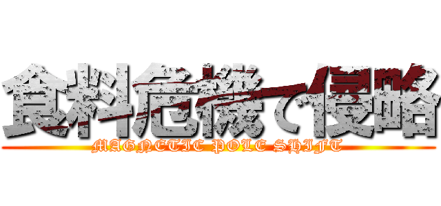 食料危機で侵略 (MAGNETIC POLE SHIFT)