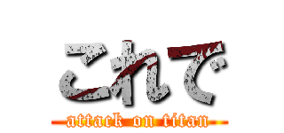 これで (attack on titan)