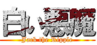 白い悪魔 (Jack the Ripple)