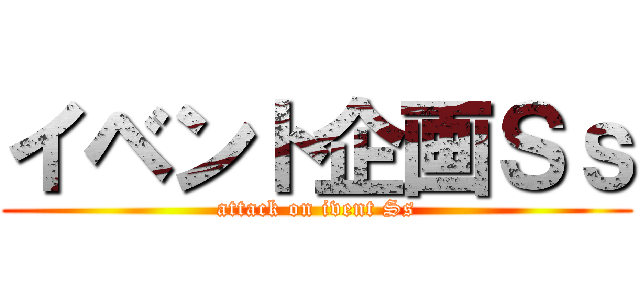 イベント企画Ｓｓ (attack on ivent Ss)