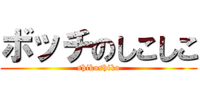 ボッチのしこしこ (shikoshiko)