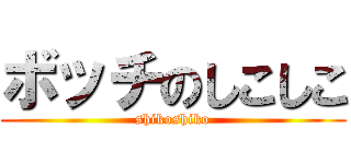 ボッチのしこしこ (shikoshiko)