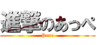 進撃のあっぺ (Pure)