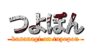 つよぽん (kusanagi on tuyopon)