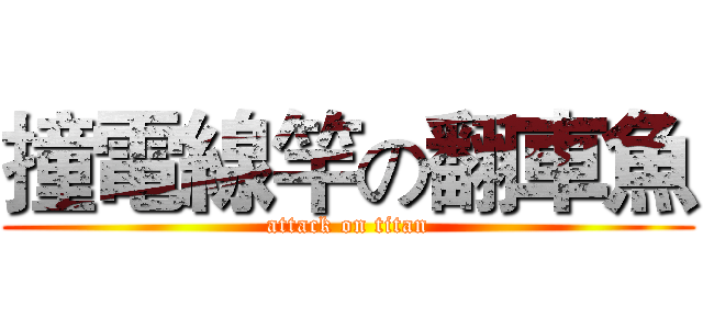 撞電線竿の翻車魚 (attack on titan)