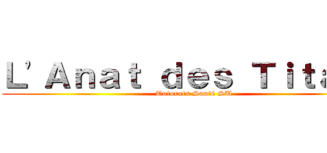 Ｌ'Ａｎａｔ ｄｅｓ Ｔｉｔａｎｓ (Tutorats Santé SU)