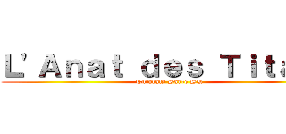 Ｌ'Ａｎａｔ ｄｅｓ Ｔｉｔａｎｓ (Tutorats Santé SU)