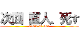 次回 直人、死す (attack on titan)