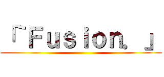 「｀Ｆｕｓｉｏｎ．」 ()