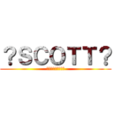 ？ＳＣＯＴＴ？ (?????????)